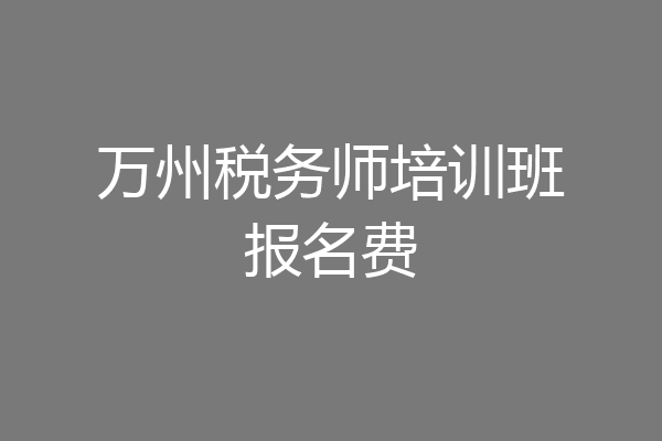 万州税务师培训班报名费