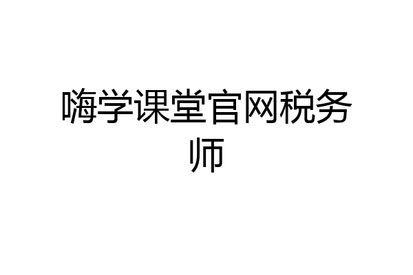 嗨学课堂官网税务师
