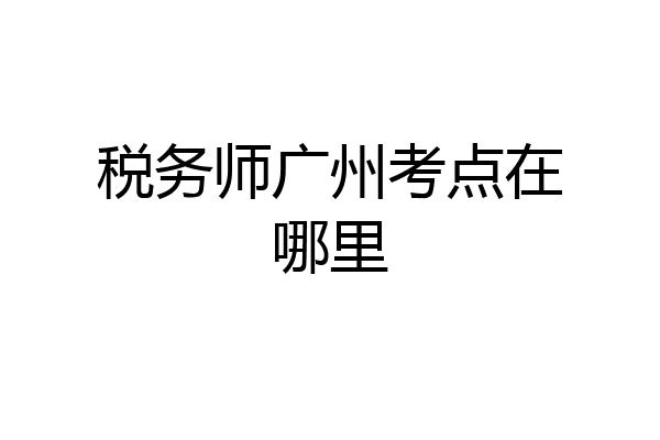 税务师广州考点在哪里