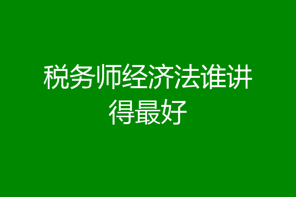 税务师经济法谁讲得最好