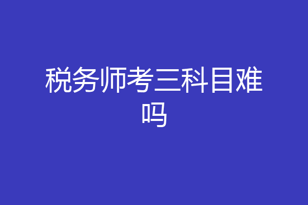 税务师考三科目难吗
