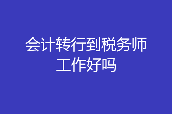 会计转行到税务师工作好吗