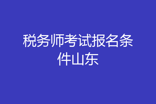 税务师考试报名条件山东