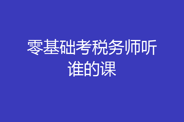 零基础考税务师听谁的课