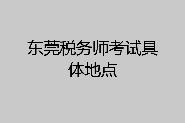 东莞税务师考试具体地点