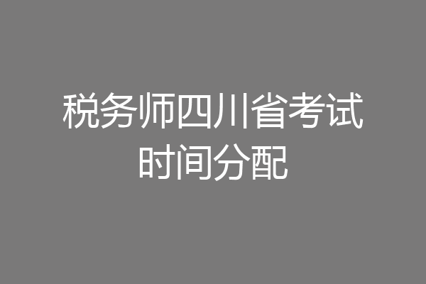 税务师四川省考试时间分配