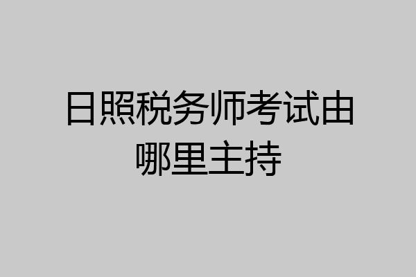 日照税务师考试由哪里主持