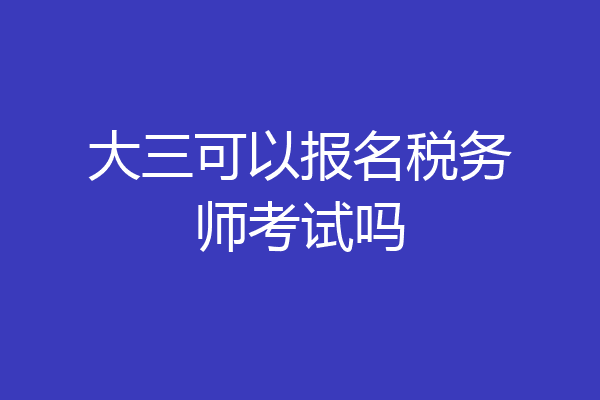 大三可以报名税务师考试吗