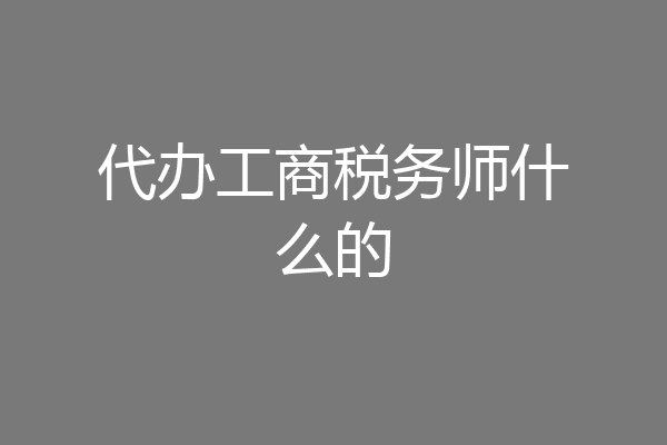 代办工商税务师什么的