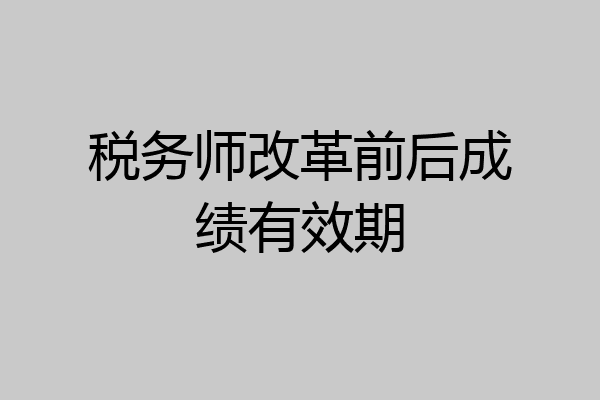 税务师改革前后成绩有效期