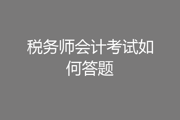 税务师会计考试如何答题
