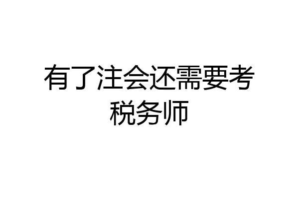 有了注会还需要考税务师