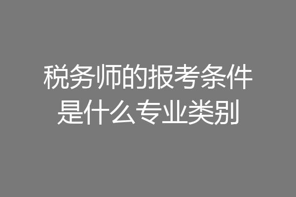 税务师的报考条件是什么专业类别