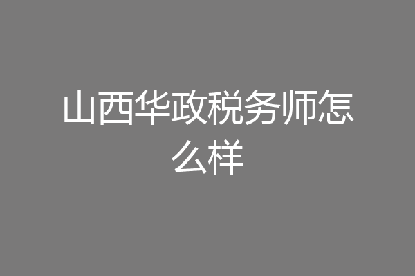 山西华政税务师怎么样
