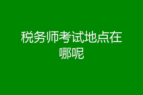 税务师考试地点在哪呢