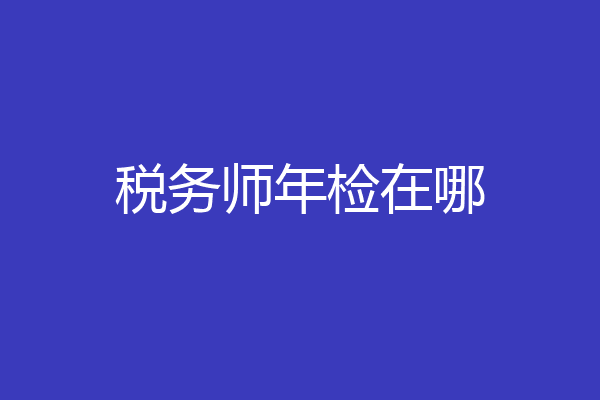 税务师年检在哪