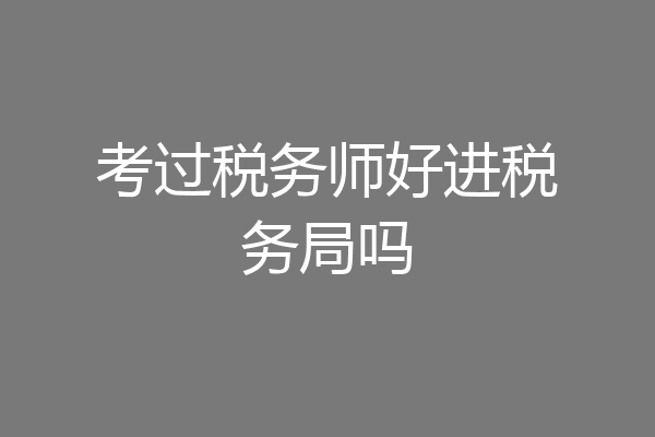 考过税务师好进税务局吗