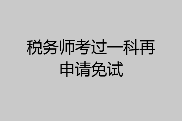 税务师考过一科再申请免试