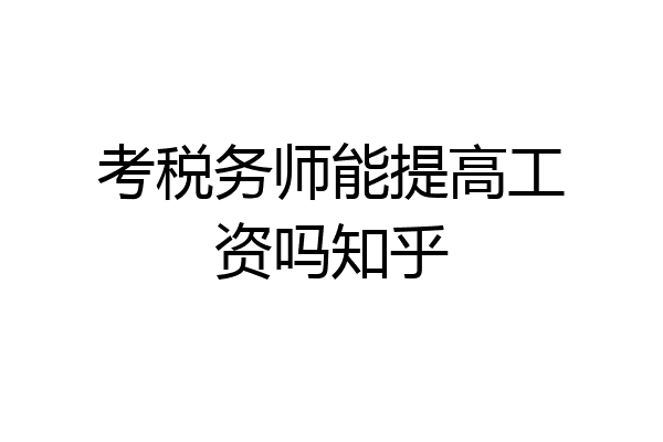 考税务师能提高工资吗知乎