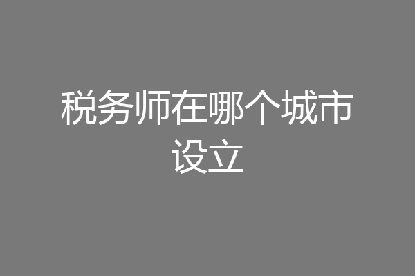 税务师在哪个城市设立