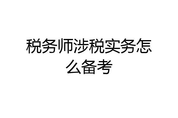 税务师涉税实务怎么备考