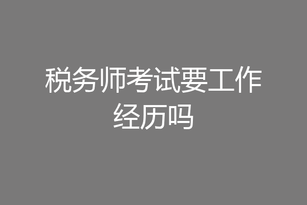 税务师考试要工作经历吗