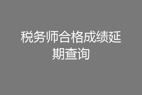 税务师合格成绩延期查询