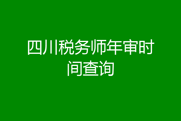 四川税务师年审时间查询