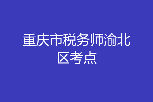 重庆市税务师渝北区考点