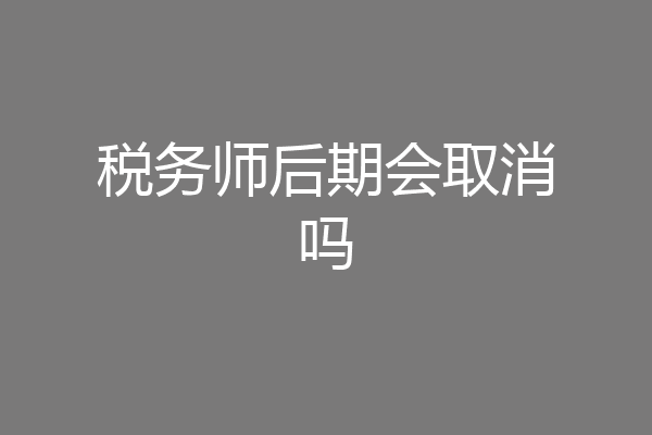 税务师后期会取消吗