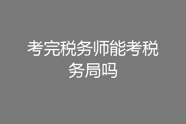 考完税务师能考税务局吗