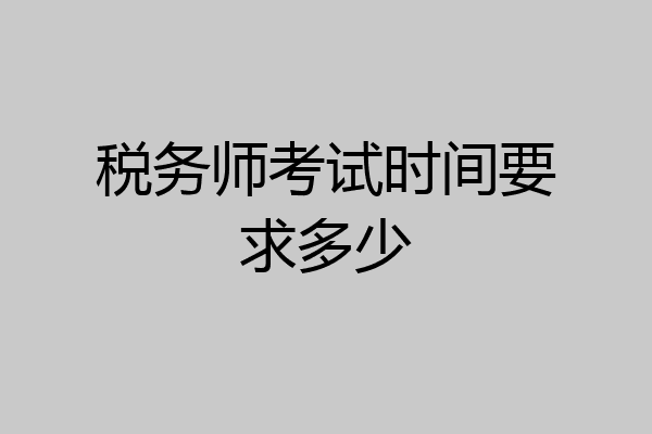 税务师考试时间要求多少