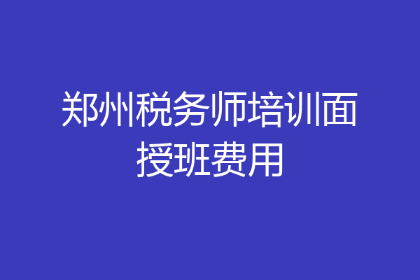 郑州税务师培训面授班费用