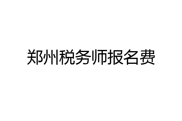 郑州税务师报名费