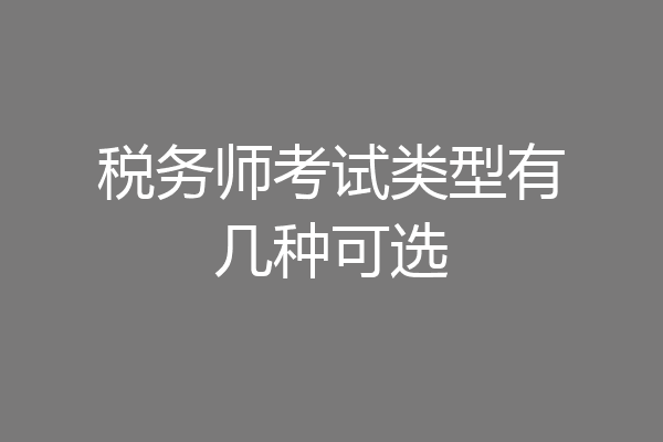 税务师考试类型有几种可选