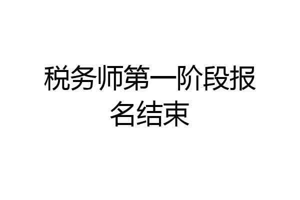 税务师第一阶段报名结束