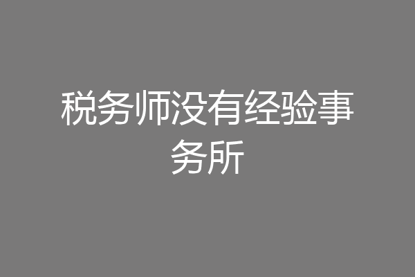 税务师没有经验事务所