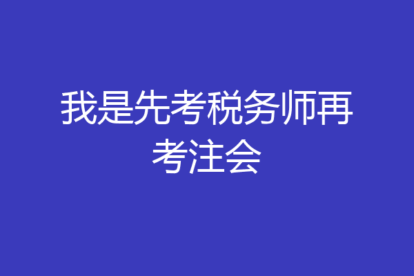我是先考税务师再考注会
