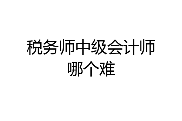 税务师中级会计师哪个难