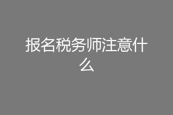 报名税务师注意什么