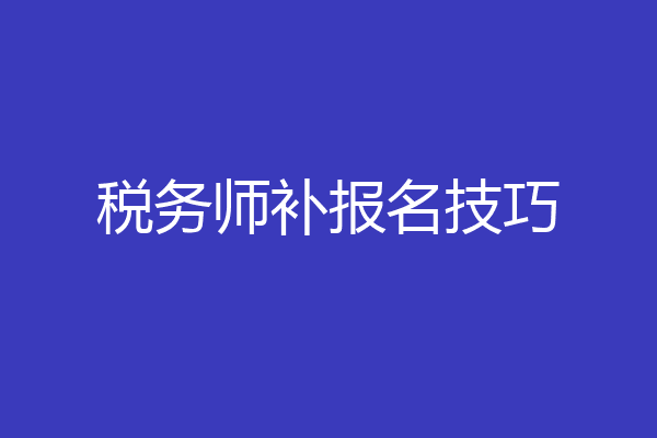 税务师补报名技巧