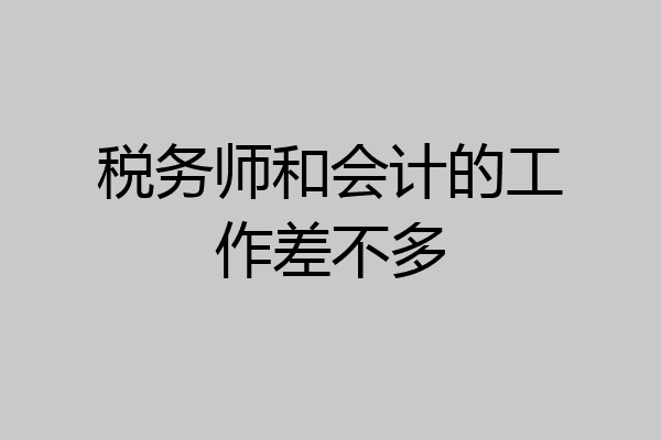 税务师和会计的工作差不多