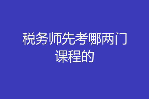 税务师先考哪两门课程的