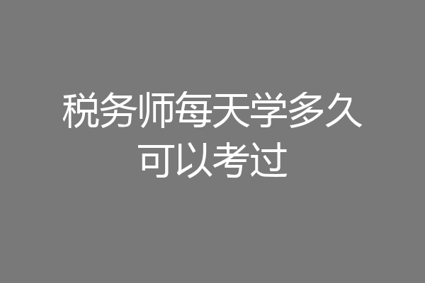税务师每天学多久可以考过