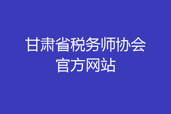 甘肃省税务师协会官方网站