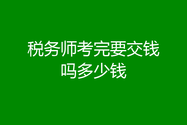 税务师考完要交钱吗多少钱