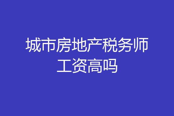 城市房地产税务师工资高吗