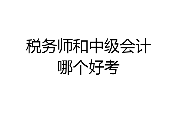 税务师和中级会计哪个好考