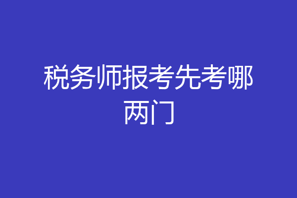 税务师报考先考哪两门