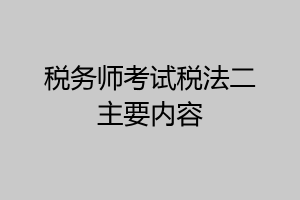 税务师考试税法二主要内容